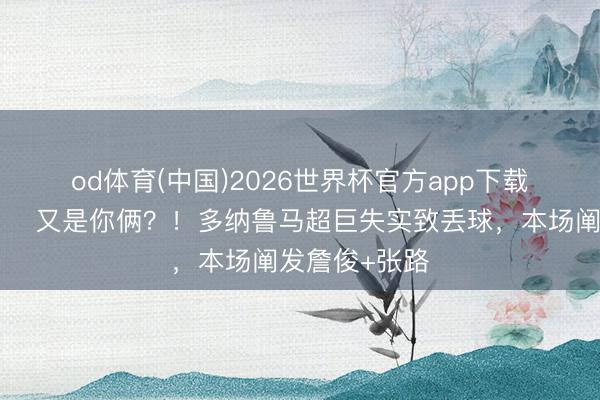 od体育(中国)2026世界杯官方app下载手机版 😂又是你俩？！多纳鲁马超巨失实致丢球，本场阐发詹俊+张路
