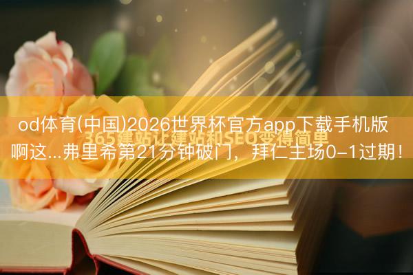 od体育(中国)2026世界杯官方app下载手机版 啊这...弗里希第21分钟破门，拜仁主场0-1过期！