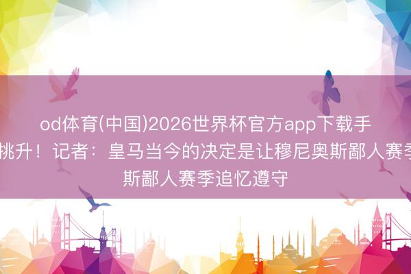 od体育(中国)2026世界杯官方app下载手机版 巴萨挑升！记者：皇马当今的决定是让穆尼奥斯鄙人赛季追忆遵守