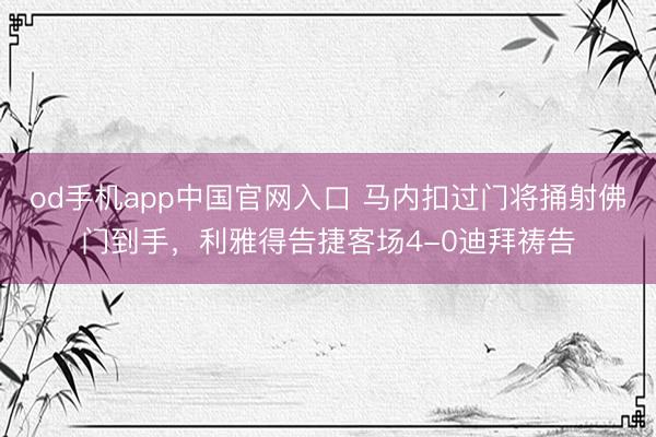 od手机app中国官网入口 马内扣过门将捅射佛门到手，利雅得告捷客场4-0迪拜祷告