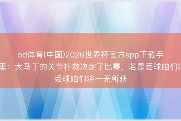 od体育(中国)2026世界杯官方app下载手机版 埃梅里：大马丁的关节扑救决定了比赛，若是丢球咱们将一无所获
