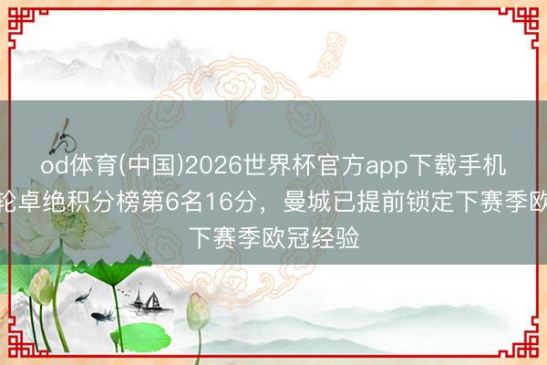 od体育(中国)2026世界杯官方app下载手机版 剩5轮卓绝积分榜第6名16分，曼城已提前锁定下赛季欧冠经验