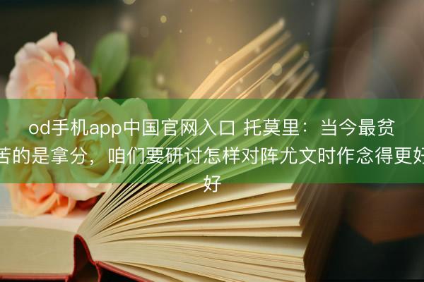 od手机app中国官网入口 托莫里：当今最贫苦的是拿分，咱们要研讨怎样对阵尤文时作念得更好