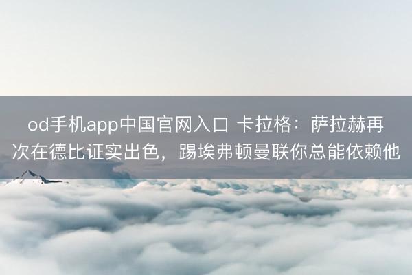 od手机app中国官网入口 卡拉格：萨拉赫再次在德比证实出色，踢埃弗顿曼联你总能依赖他