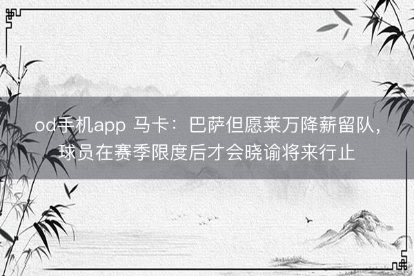 od手机app 马卡：巴萨但愿莱万降薪留队，球员在赛季限度后才会晓谕将来行止