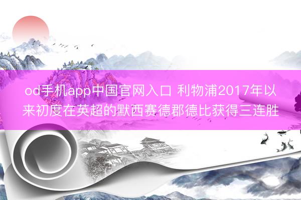 od手机app中国官网入口 利物浦2017年以来初度在英超的默西赛德郡德比获得三连胜