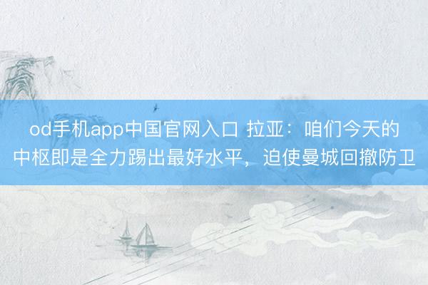 od手机app中国官网入口 拉亚：咱们今天的中枢即是全力踢出最好水平，迫使曼城回撤防卫
