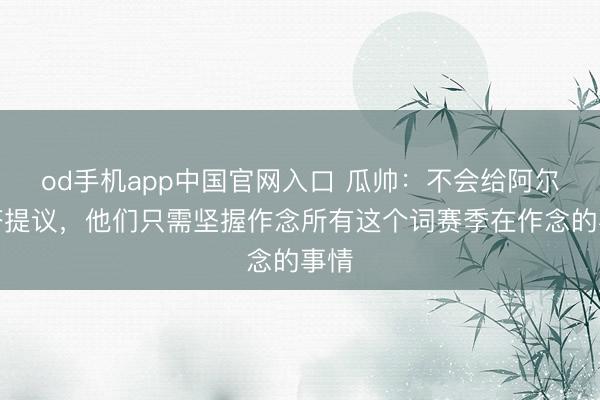 od手机app中国官网入口 瓜帅：不会给阿尔特塔提议，他们只需坚握作念所有这个词赛季在作念的事情