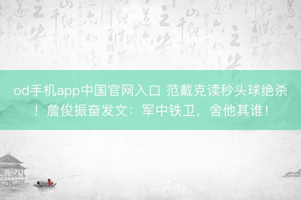 od手机app中国官网入口 范戴克读秒头球绝杀！詹俊振奋发文：军中铁卫，舍他其谁！