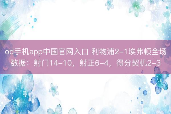 od手机app中国官网入口 利物浦2-1埃弗顿全场数据：射门14-10，射正6-4，<a href=