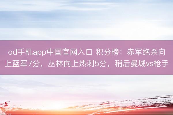 od手机app中国官网入口 积分榜：赤军绝杀向上蓝军7分，丛林向上热刺5分，<a href=