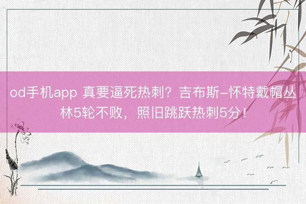 od手机app 真要逼死热刺？吉布斯-怀特戴帽丛林5轮不败，照旧跳跃热刺5分！