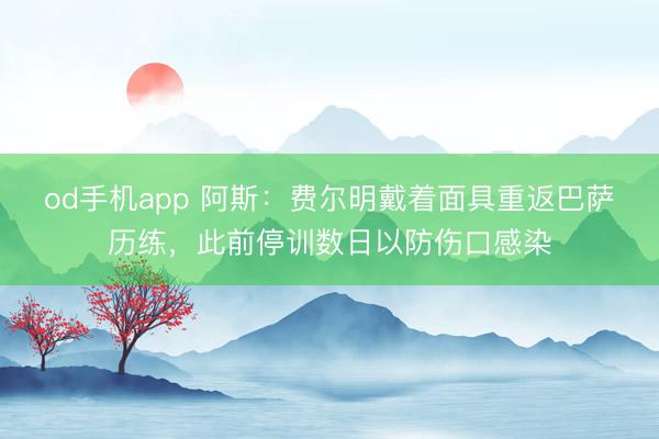 od手机app 阿斯：费尔明戴着面具重返巴萨历练，此前停训数日以防伤口感染