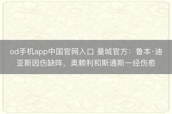 od手机app中国官网入口 曼城官方：鲁本·迪亚斯因伤缺阵，奥赖利和斯通斯一经伤愈