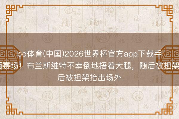 od体育(中国)2026世界杯官方app下载手机版 泪洒赛场！布兰斯维特不幸倒地捂着大腿，随后被担架抬出场外