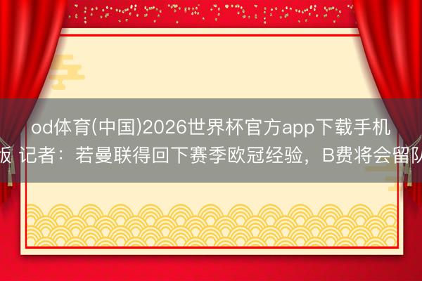 od体育(中国)2026世界杯官方app下载手机版 记者：若曼联得回下赛季欧冠经验，B费将会留队