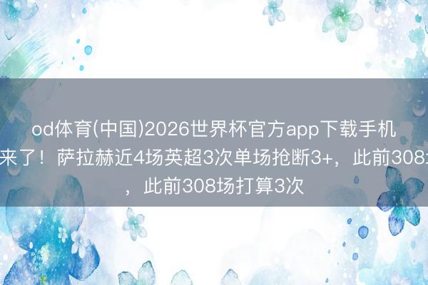 od体育(中国)2026世界杯官方app下载手机版 积极起来了！萨拉赫近4场英超3次单场抢断3+，此前308场打算3次