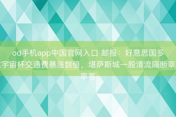od手机app中国官网入口 邮报：好意思国多城宇宙杯交通费暴涨数倍，堪萨斯城一股清流隔断宰客