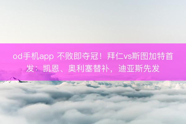 od手机app 不败即夺冠！拜仁vs斯图加特首发：凯恩、奥利塞替补，迪亚斯先发