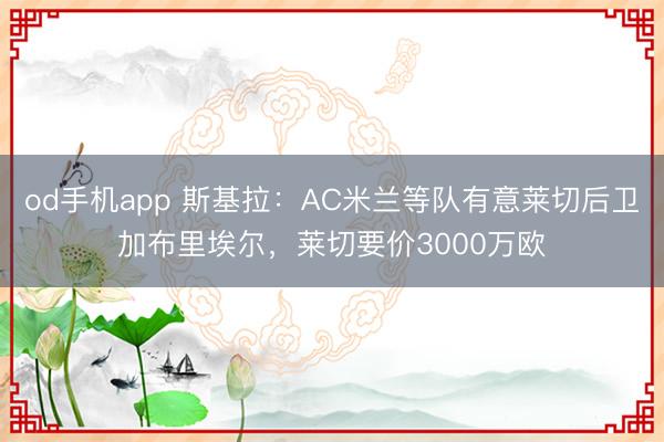 od手机app 斯基拉：AC米兰等队有意莱切后卫加布里埃尔，莱切要价3000万欧