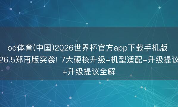 od体育(中国)2026世界杯官方app下载手机版 iOS 26.5郑再版突袭! 7大硬核升级+机型适配+升级提议全解