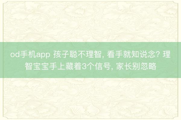 od手机app 孩子聪不理智， 看手就知说念? 理智宝宝手上藏着3个信号， 家长别忽略