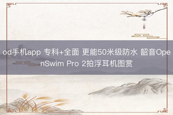 od手机app 专科+全面 更能50米级防水 韶音OpenSwim Pro 2拍浮耳机图赏