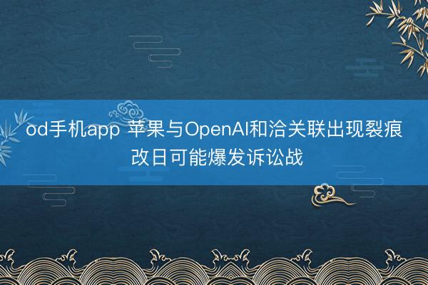 od手机app 苹果与OpenAI和洽关联出现裂痕 改日可能爆发诉讼战