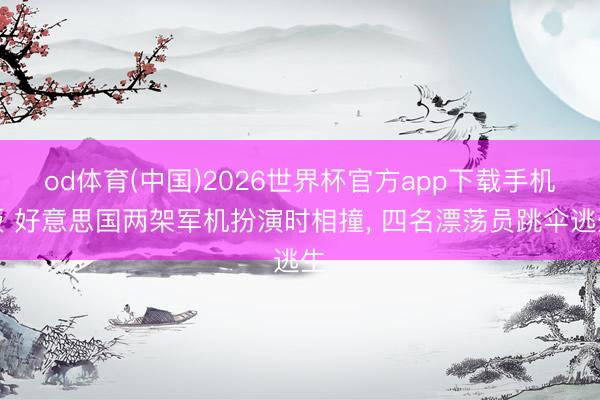 od体育(中国)2026世界杯官方app下载手机版 好意思国两架军机扮演时相撞， 四名漂荡员跳伞逃生