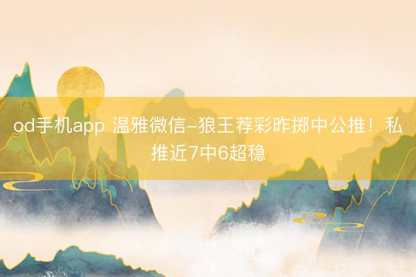 od手机app 温雅微信-狼王荐彩昨掷中公推！私推近7中6超稳