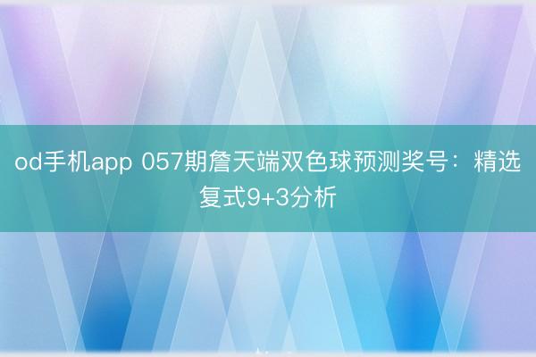 od手机app 057期詹天端双色球预测奖号：精选复式9+3分析