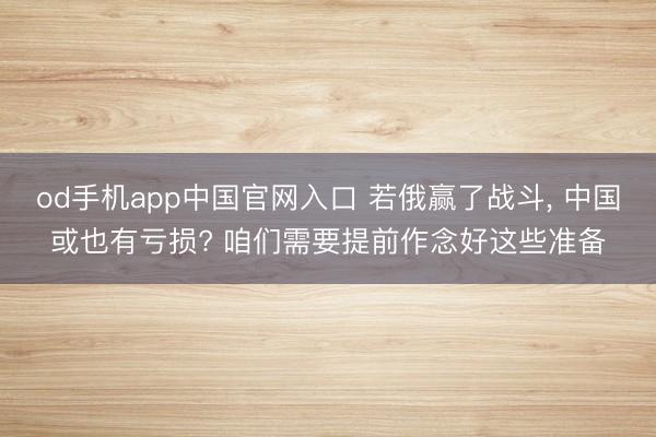 od手机app中国官网入口 若俄赢了战斗， 中国或也有亏损? 咱们需要提前作念好这些准备