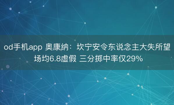 od手机app 奥康纳：坎宁安令东说念主大失所望 场均6.8虚假 三分掷中率仅29%