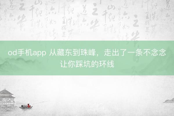 od手机app 从藏东到珠峰，走出了一条不念念让你踩坑的环线