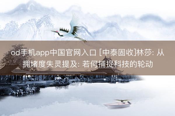 od手机app中国官网入口 [中泰固收]林莎: 从拥堵度失灵提及: 若何捕捉科技的轮动