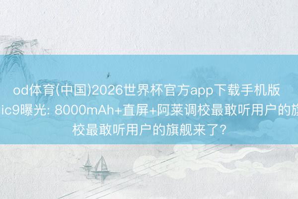 od体育(中国)2026世界杯官方app下载手机版 荣耀Magic9曝光: 8000mAh+直屏+阿莱调校最敢听用户的旗舰来了?