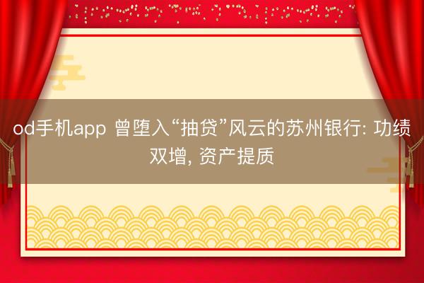 od手机app 曾堕入“抽贷”风云的苏州银行: 功绩双增， 资产提质