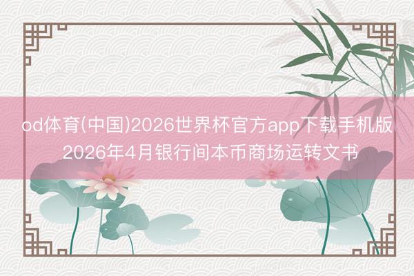 od体育(中国)2026世界杯官方app下载手机版 2026年4月银行间本币商场运转文书