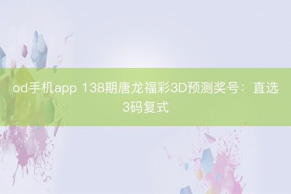 od手机app 138期唐龙福彩3D预测奖号：直选3码复式