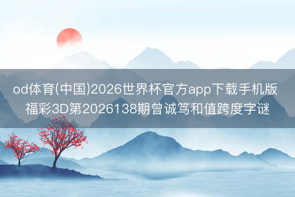 od体育(中国)2026世界杯官方app下载手机版 福彩3D第2026138期曾诚笃和值跨度字谜