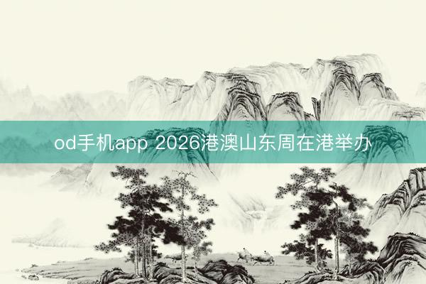 od手机app 2026港澳山东周在港举办