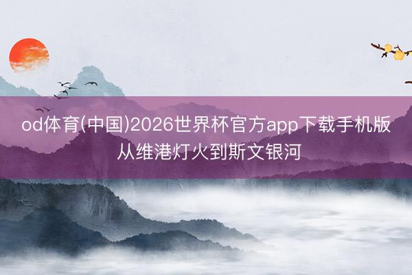 od体育(中国)2026世界杯官方app下载手机版 从维港灯火到斯文银河