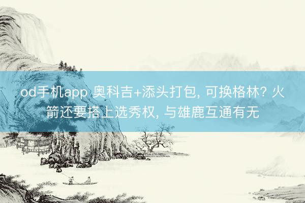 od手机app 奥科吉+添头打包, 可换格林? 