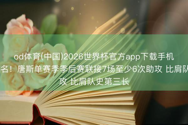 od体育(中国)2026世界杯官方app下载手机版 榜上著名！唐斯单赛季季后赛联接7场至少6次助攻 比肩队史第三长
