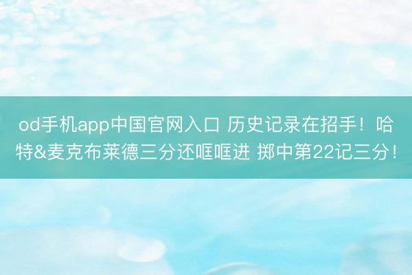 od手机app中国官网入口 历史记录在招手！哈特&麦克布莱德三分还哐哐进 掷中第22记三分！