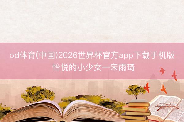 od体育(中国)2026世界杯官方app下载手机版 怡悦的小少女—宋雨琦