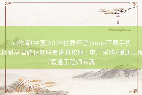 od体育(中国)2026世界杯官方app下载手机版 引风机耐高温硅钛软联贯家具校服 | 电厂采购/暖通工程师专属