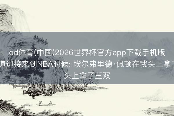 od体育(中国)2026世界杯官方app下载手机版 加兰道迎接来到NBA时候: 埃尔弗里德·佩顿在我头上拿了三双