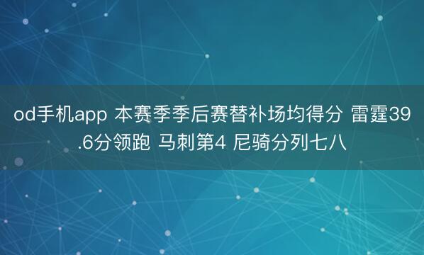 od手机app 本赛季季后赛替补场均得分 雷霆39.6分领跑 马刺第4 尼骑分列七八