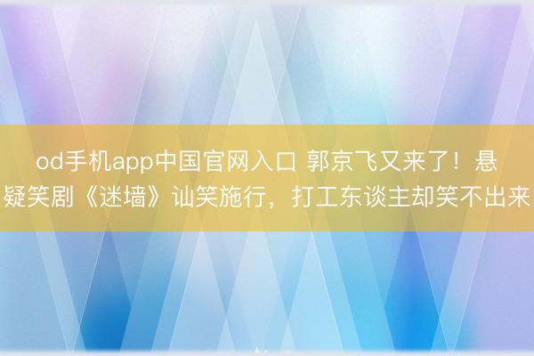 od手机app中国官网入口 郭京飞又来了!悬疑笑剧《迷墙》讪笑施行,打工东谈主却笑不出来